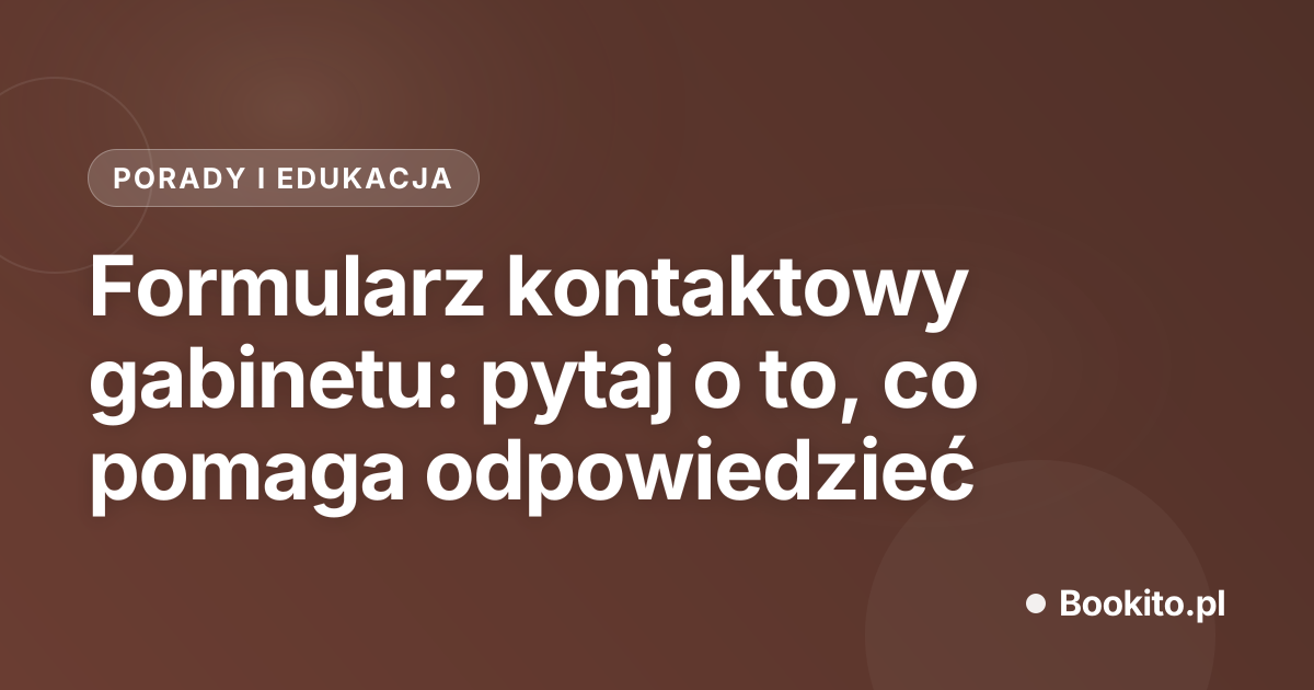 Formularz kontaktowy gabinetu: pytaj o to, co pomaga odpowiedzieć