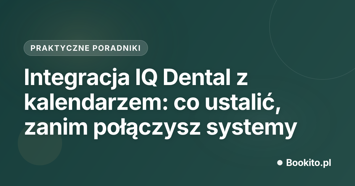 Integracja IQ Dental z kalendarzem: co ustalić, zanim połączysz systemy