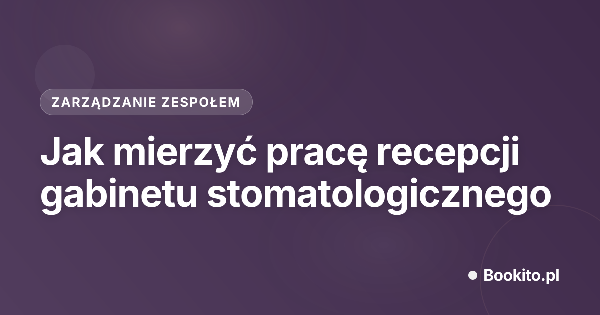 Jak mierzyć pracę recepcji gabinetu stomatologicznego