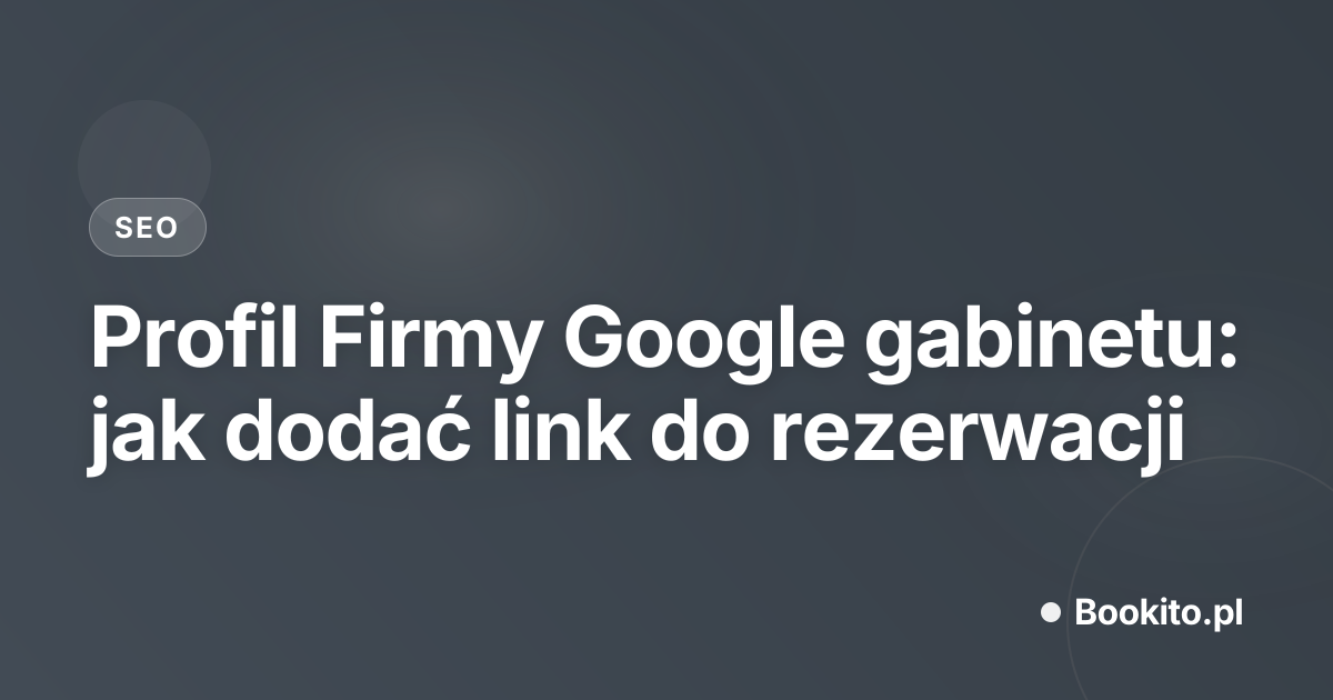 Profil Firmy Google gabinetu: jak dodać link do rezerwacji