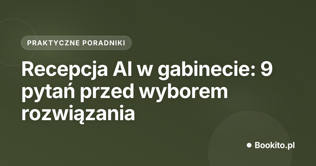 Recepcja AI w gabinecie: 9 pytań przed wyborem rozwiązania