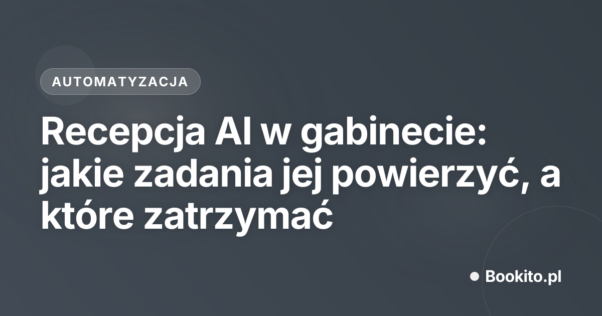 Recepcja AI w gabinecie: jakie zadania jej powierzyć, a które zatrzymać