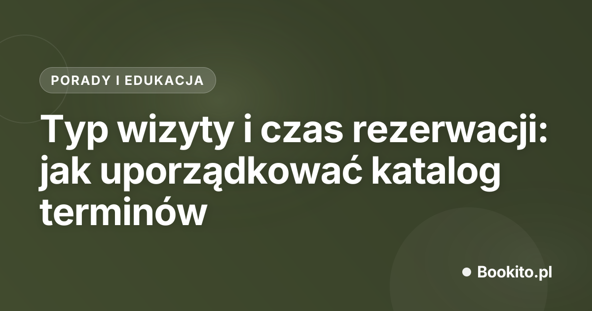 Typ wizyty i czas rezerwacji: jak uporządkować katalog terminów
