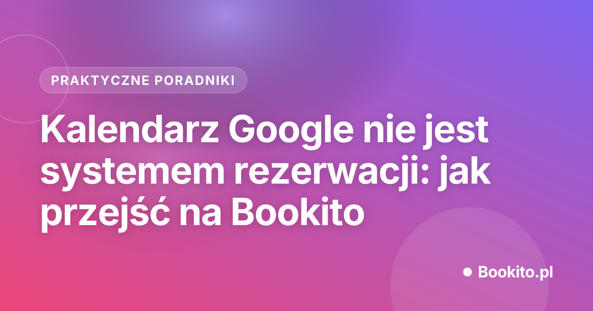 Kalendarz Google nie jest systemem rezerwacji: jak przejść na Bookito
