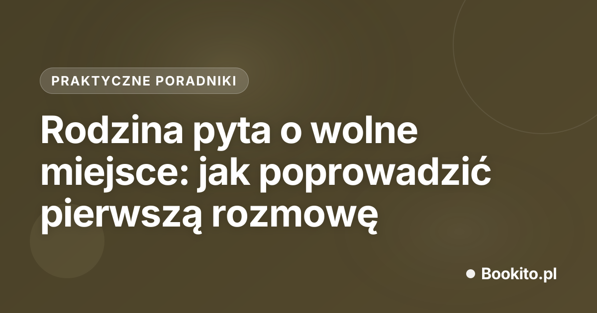 Rodzina pyta o wolne miejsce: jak poprowadzić pierwszą rozmowę